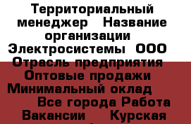 Территориальный менеджер › Название организации ­ Электросистемы, ООО › Отрасль предприятия ­ Оптовые продажи › Минимальный оклад ­ 40 000 - Все города Работа » Вакансии   . Курская обл.